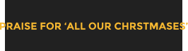 PRAISE FOR �ALL OUR CHRSTMASES�